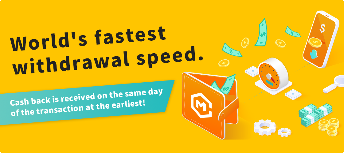 The world's fastest withdrawal speeds.Cashbacks are received on the same day of the transaction at the earliest!