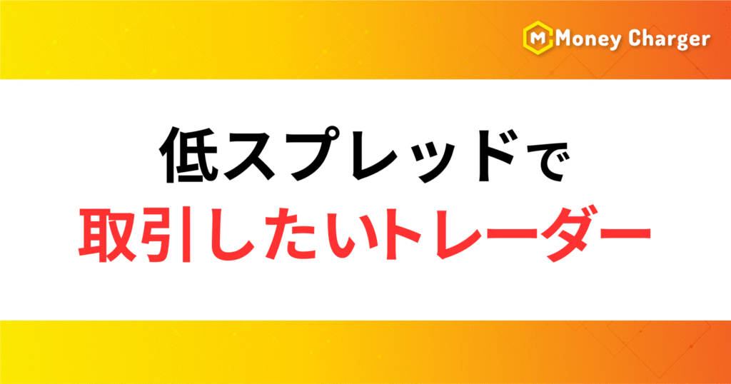 ③低スプレッドで取引したいトレーダー