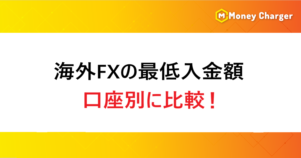 最低入金額が低い海外FX業者一覧｜少額・未入金で始められる業者を全解説 - 海外FXキャッシュバックサービスならマネチャ（Money Charger）
